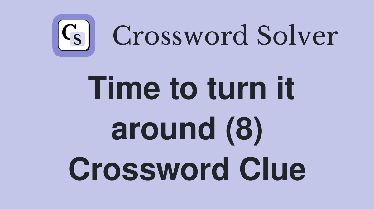 Time to turn it around (8) Crossword Clue Answers Crossword Solver